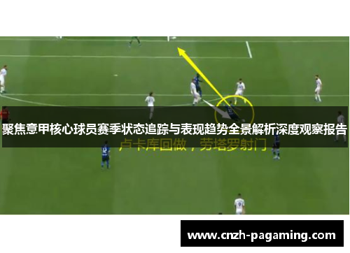 聚焦意甲核心球员赛季状态追踪与表现趋势全景解析深度观察报告