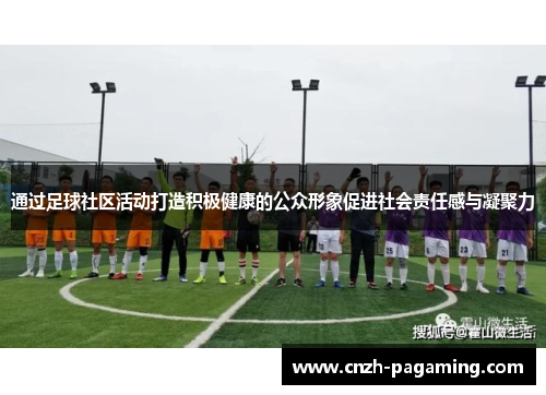通过足球社区活动打造积极健康的公众形象促进社会责任感与凝聚力
