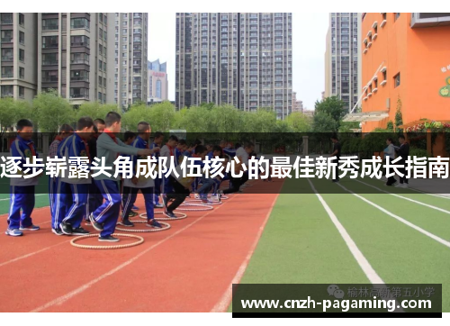 逐步崭露头角成队伍核心的最佳新秀成长指南