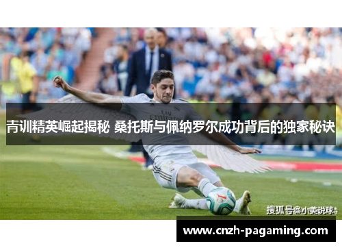 青训精英崛起揭秘 桑托斯与佩纳罗尔成功背后的独家秘诀