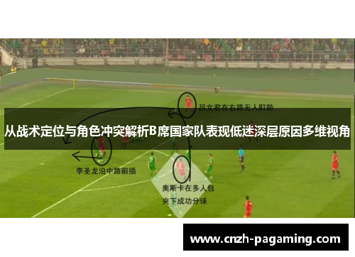 从战术定位与角色冲突解析B席国家队表现低迷深层原因多维视角 从战术定位与角色冲突解析B席国家队表现低迷深层原因多维视角