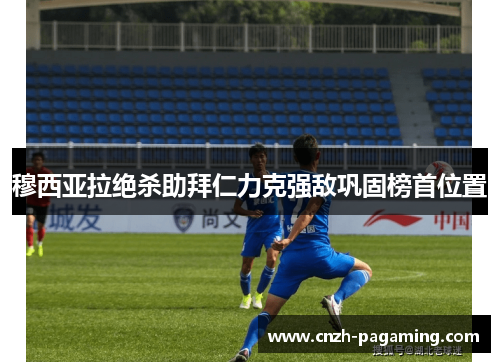 穆西亚拉绝杀助拜仁力克强敌巩固榜首位置 穆西亚拉绝杀助拜仁力克强敌巩固榜首位置