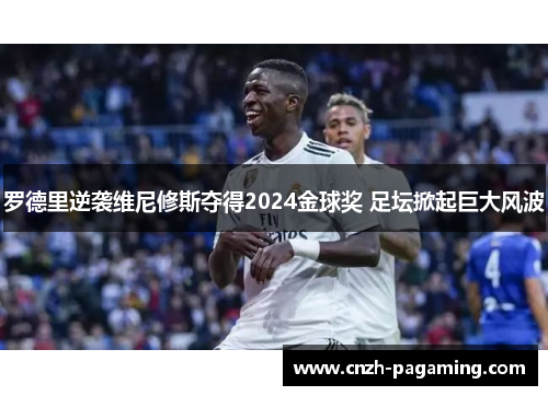 罗德里逆袭维尼修斯夺得2024金球奖 足坛掀起巨大风波 罗德里逆袭维尼修斯夺得2024金球奖 足坛掀起巨大风波