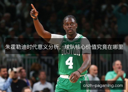 朱霍勒迪时代意义分析，球队核心价值究竟在哪里